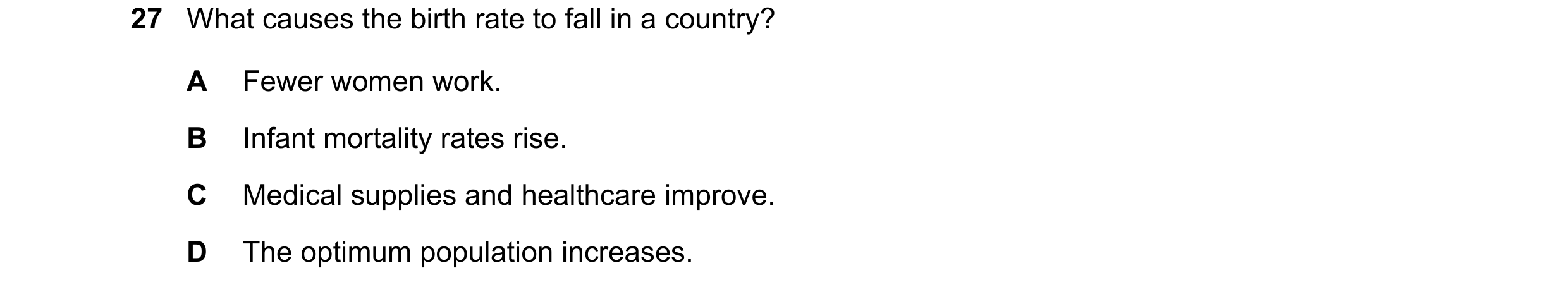 Question 97: What causes the birth rate to fall in a country? A Fewer women work. B Infant mortality rates rise. C Medical supplies and healthcare impro…