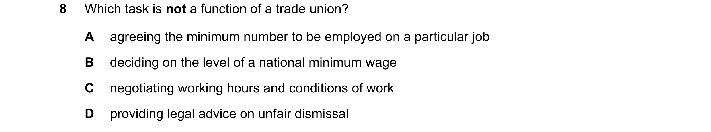Question 55: Which task is not a function of a trade union? A agreeing the minimum number to be employed on a particular job B deciding on the level of …