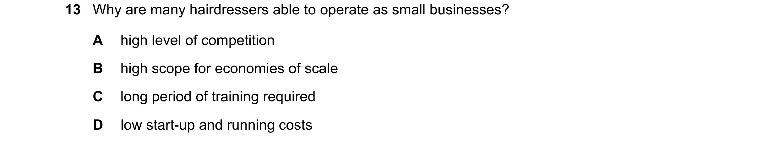 Question 79: Why are many hairdressers able to operate as small businesses? A high level of competition B high scope for economies of scale C long perio…