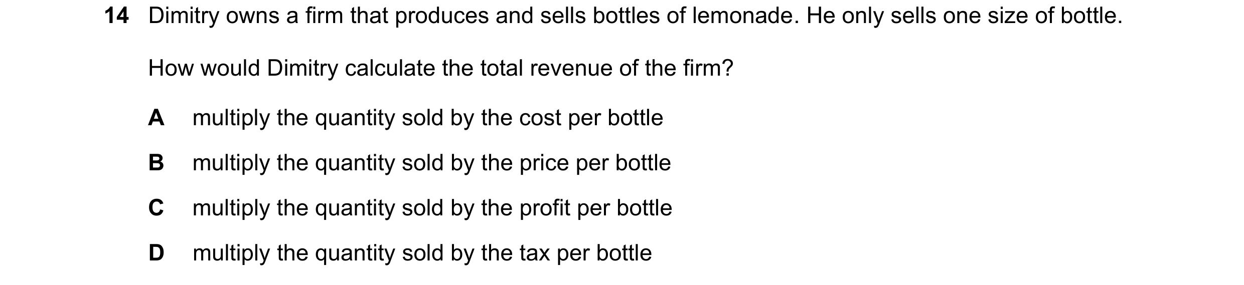 Question 201: Dimitry owns a firm that produces and sells bottles of lemonade. He only sells one size of bottle. How would Dimitry calculate the total re…