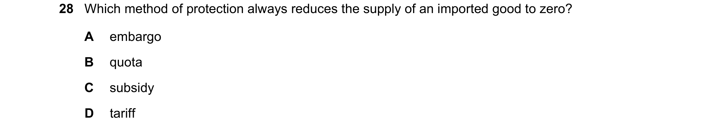 Question 134: Which method of protection always reduces the supply of an imported good to zero? A embargo B quota C subsidy D tariff