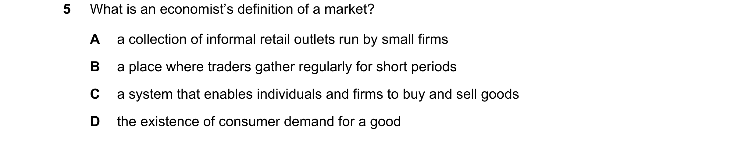 Question 15: What is an economist’s definition of a market? A a collection of informal retail outlets run by small firms B a place where traders gather …