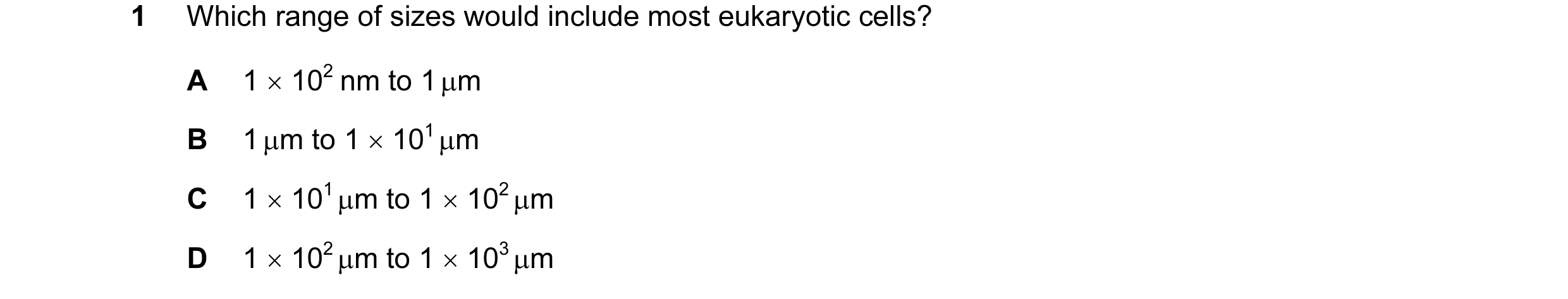 Question 61: Which range of sizes would include most eukaryotic cells? A 1 × 102  nm to 1 µm B 1 µm to 1 × 101 µm C 1 × 101 µm to 1 × 102 µm D 1 × 102 µ…