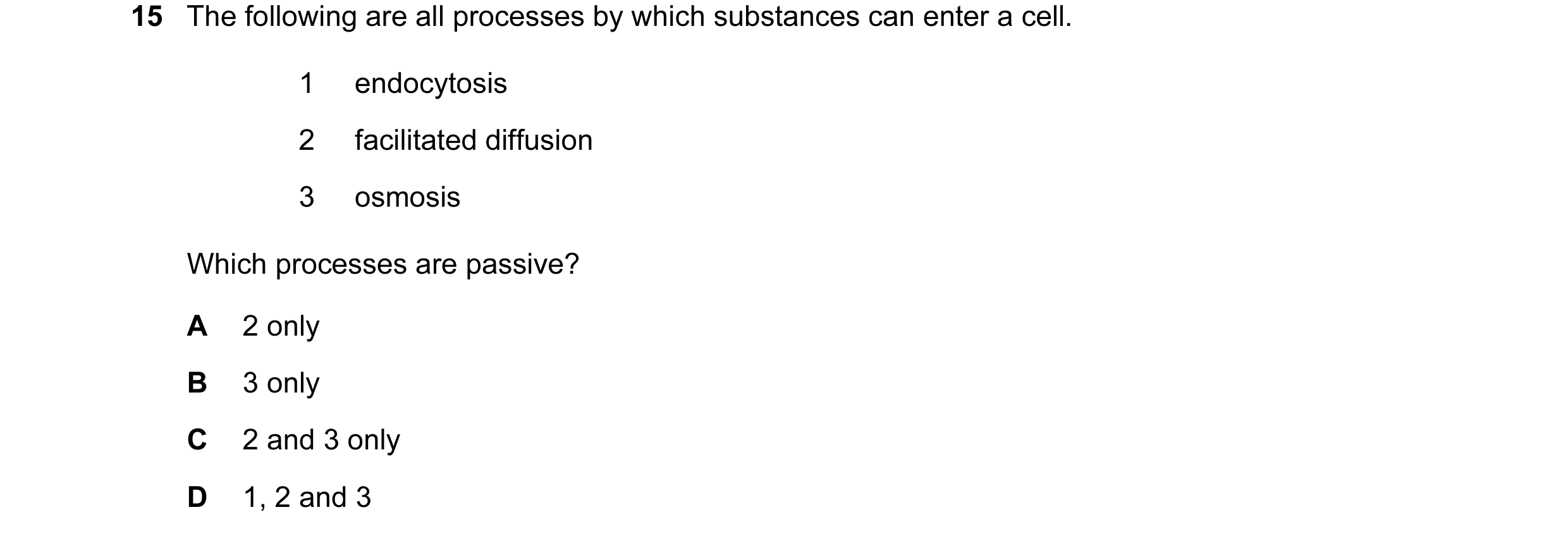 Question 47: The following are all processes by which substances can enter a cell. 1 endocytosis 2 facilitated diffusion 3 osmosis Which processes are p…