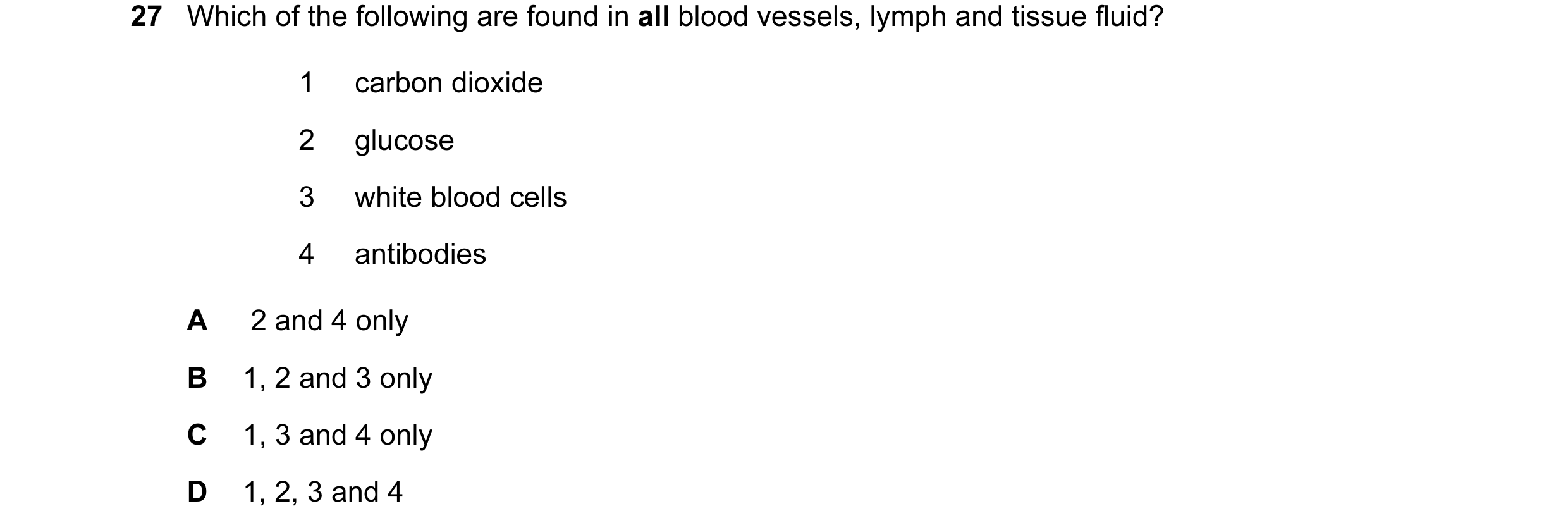 Question 28: Which of the following are found in all blood vessels, lymph and tissue fluid? 1 carbon dioxide 2 glucose 3 white blood cells 4 antibodies …