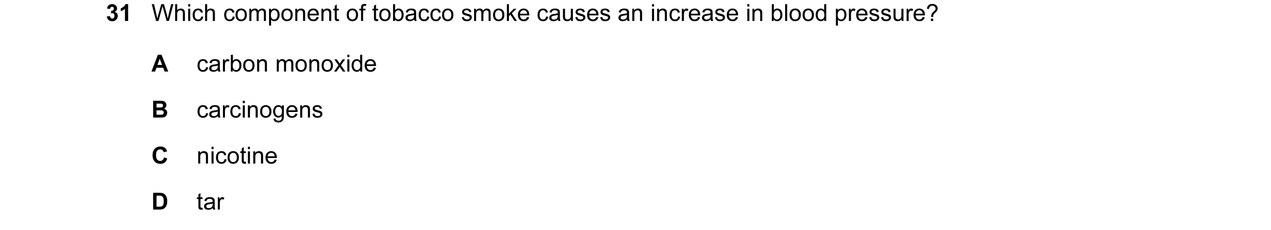 Question 29: Which component of tobacco smoke causes an increase in blood pressure? A carbon monoxide B carcinogens C nicotine D tar