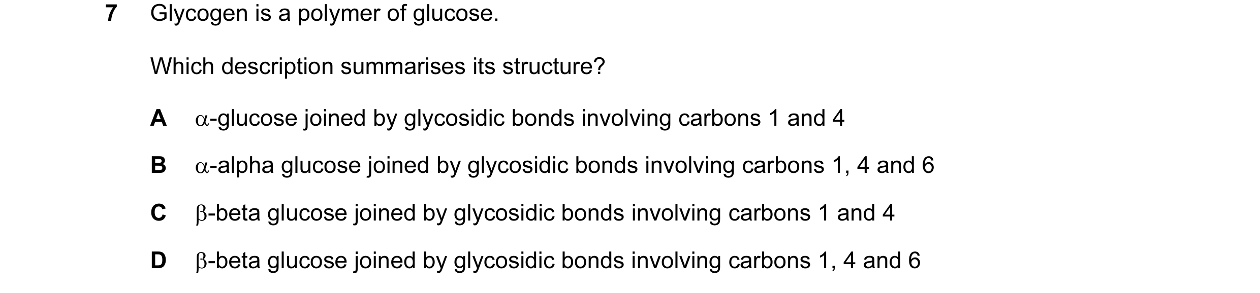 Question 60: Glycogen is a polymer of glucose. Which description summarises its structure? A α-glucose joined by glycosidic bonds involving carbons 1 an…