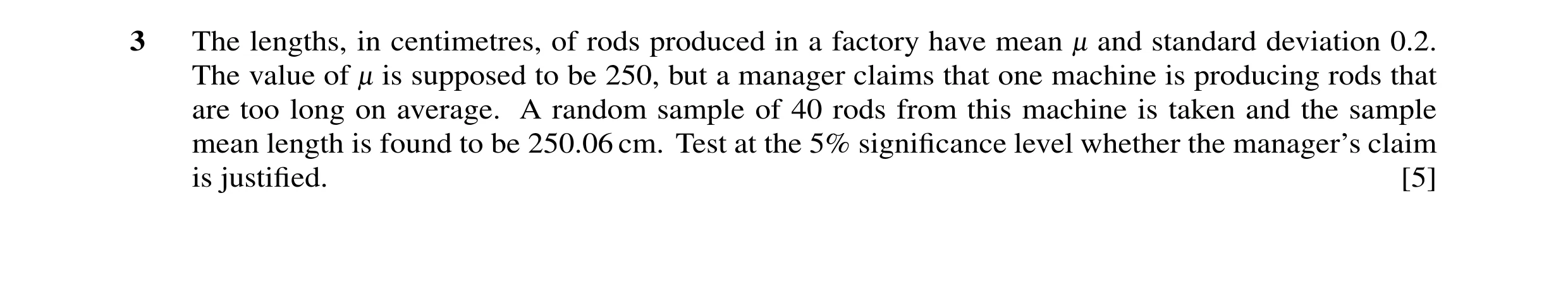 Question 27: The lengths, in centimetres, of rods produced in a factory have mean - and standard deviation 0.2. The value of - is supposed to be 250, bu…