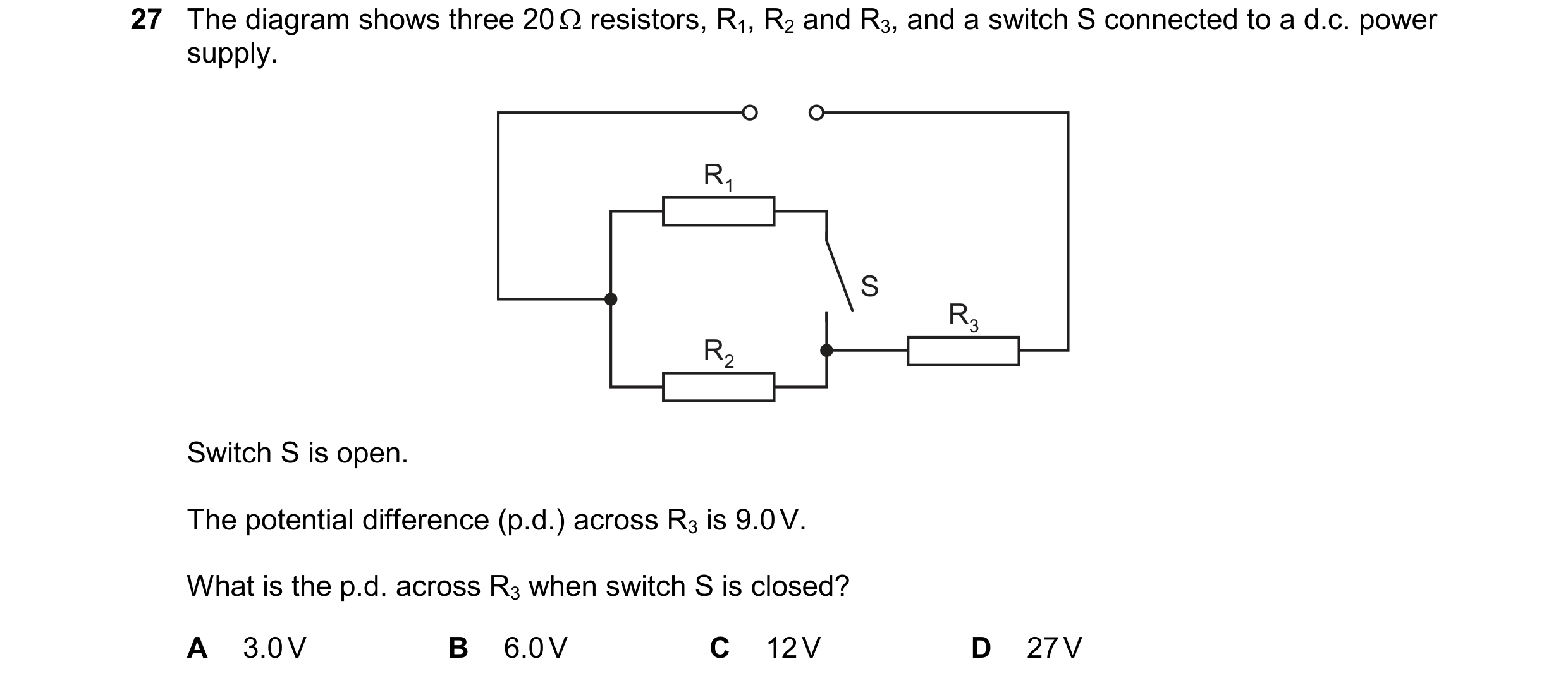 Question 293: The diagram shows three 20  resistors, R1, R2 and R3, and a switch S connected to a d.c. power supply. R1 S R3 R2 Switch S is open. The po…