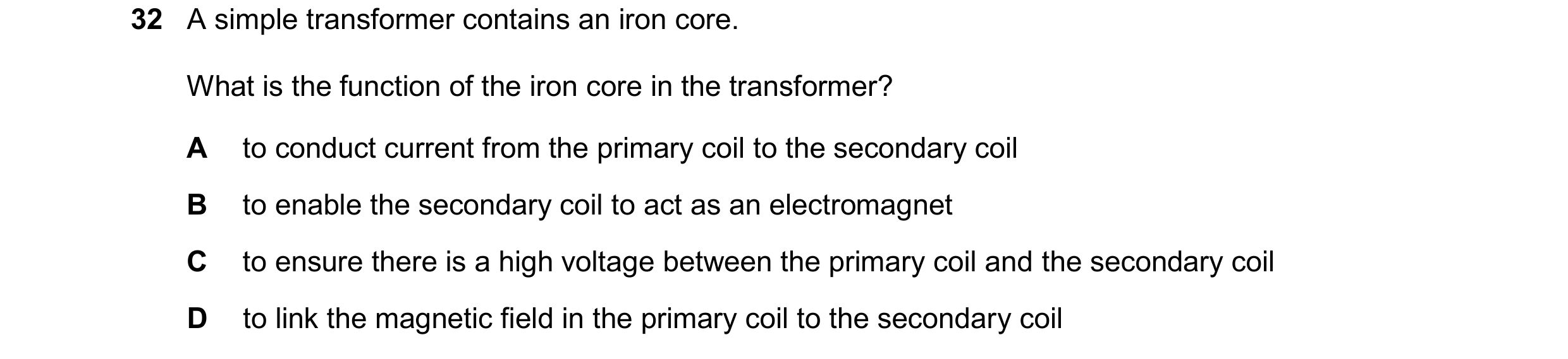 Question 177: A simple transformer contains an iron core. What is the function of the iron core in the transformer? A to conduct current from the primary…