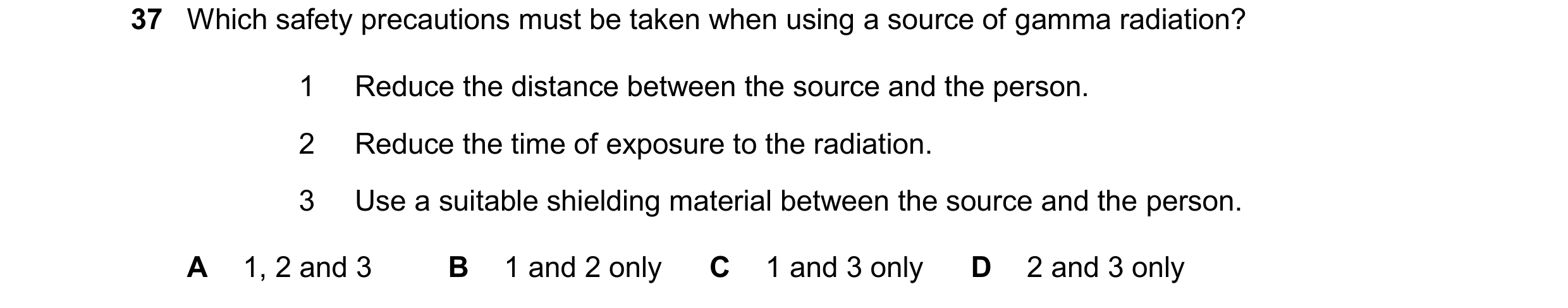 Question 32: Which safety precautions must be taken when using a source of gamma radiation? 1 Reduce the distance between the source and the person. 2 R…