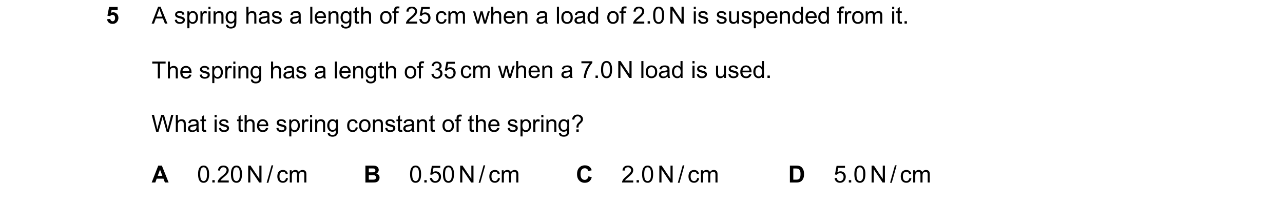 Question 224: A spring has a length of 25 cm when a load of 2.0 N is suspended from it. The spring has a length of 35 cm when a 7.0 N load is used. What …