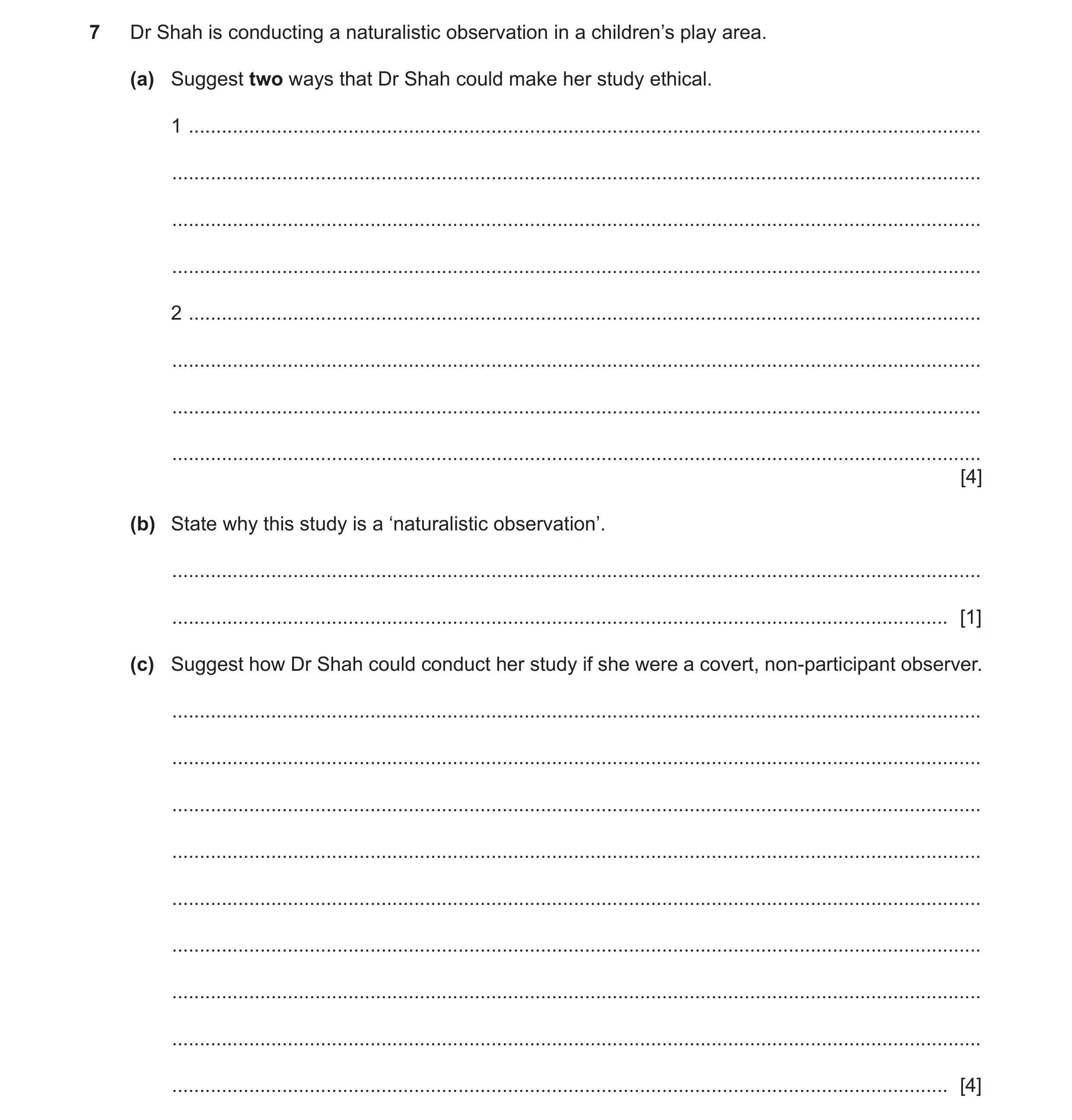 Question 117: Dr Shah is conducting a naturalistic observation in a children’s play area. (a) Suggest two ways that Dr Shah could make her study ethical.…