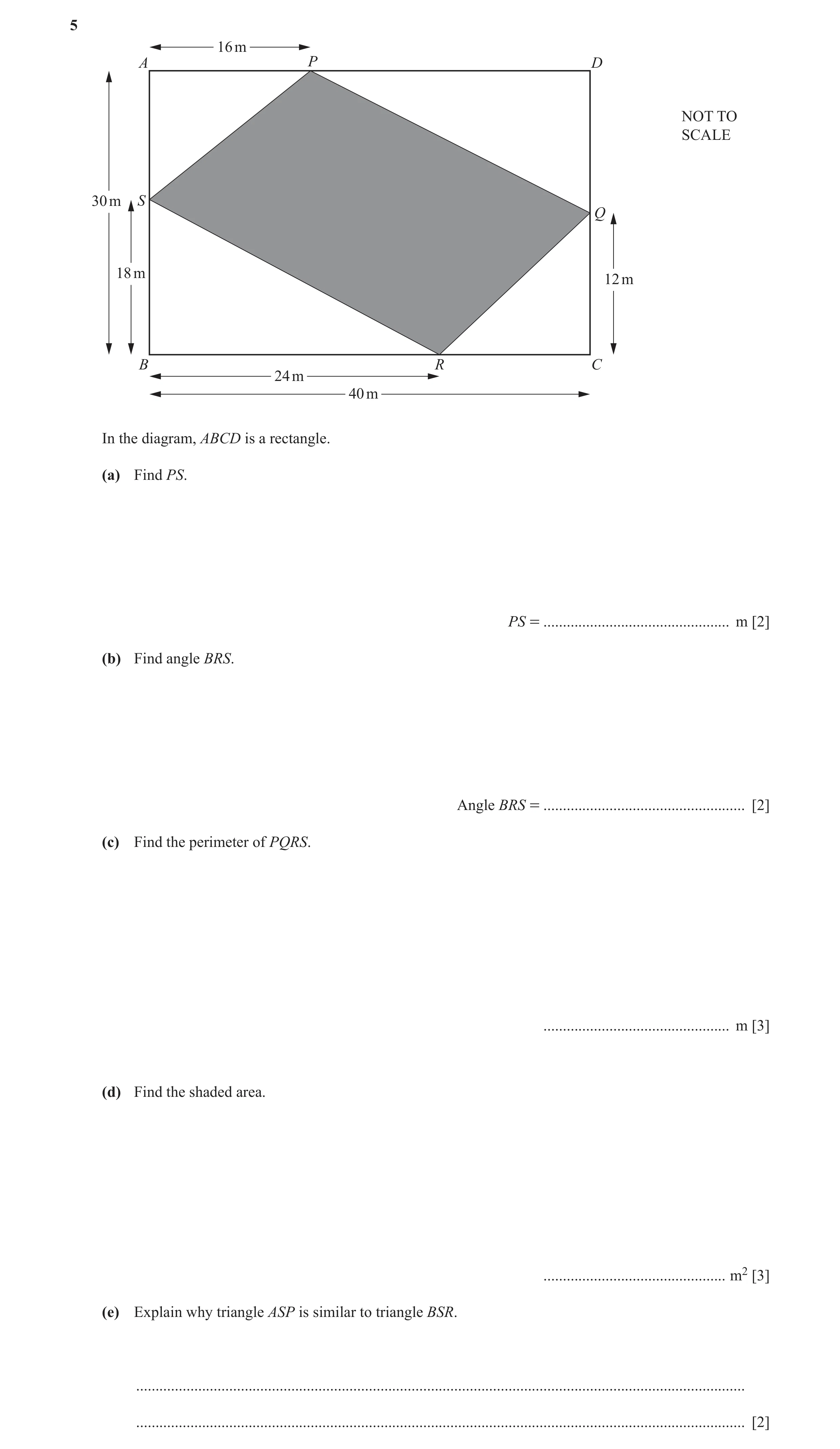 Question 2: 16 m A P D NOT TO SCALE 30 m S Q 18 m 12 m B R C 24 m 40 m In the diagram, ABCD is a rectangle. (a) Find PS. PS = .........................…