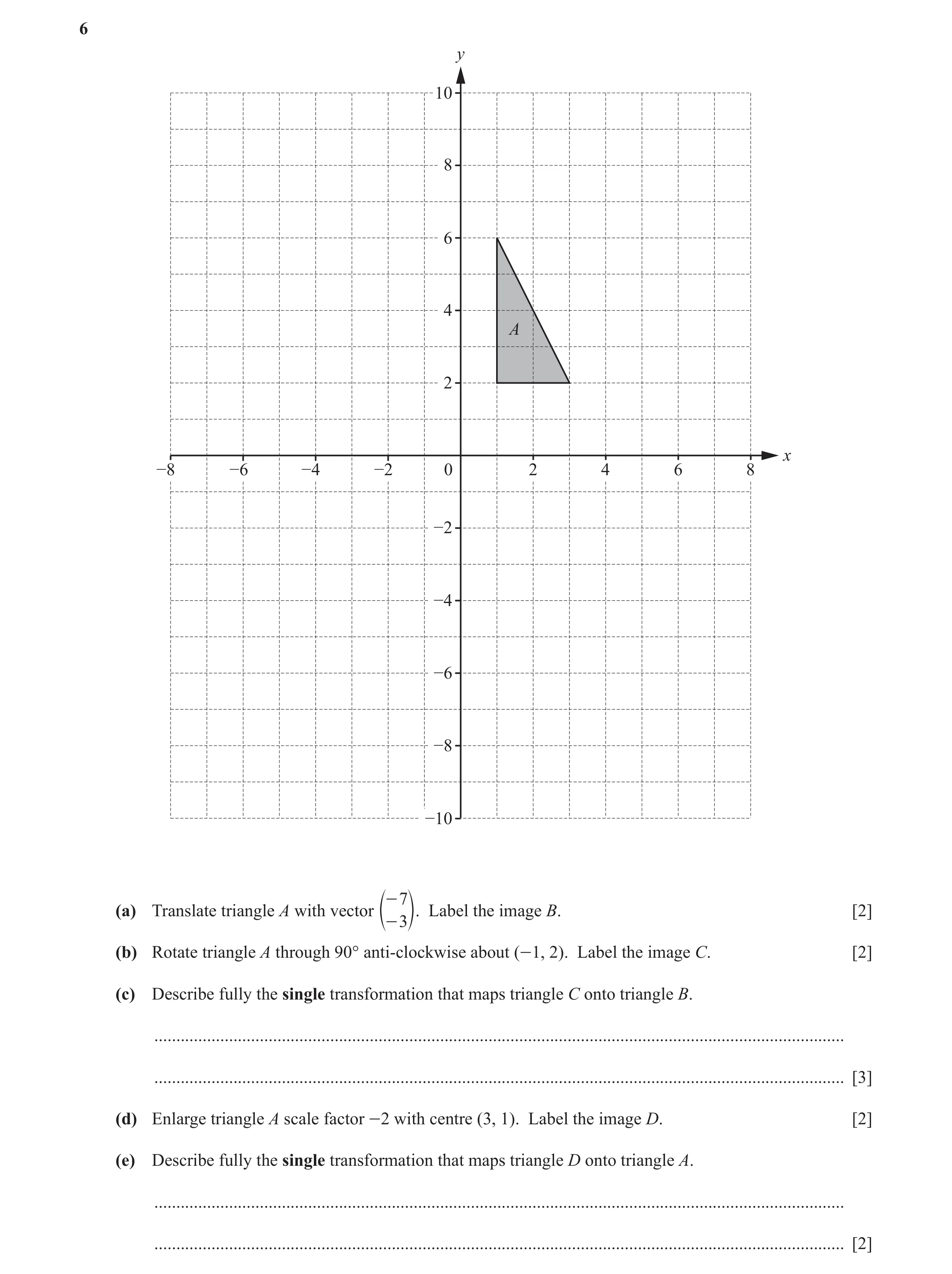 Question 7: y 10 8 6 4 A 2 x −8 −6 −4 −2 0 2 4 6 8 −2 −4 −6 −8 −10 - 7 (a) Translate triangle A with vector Label the image B. [2] e- 3o. (b) Rotate tr…