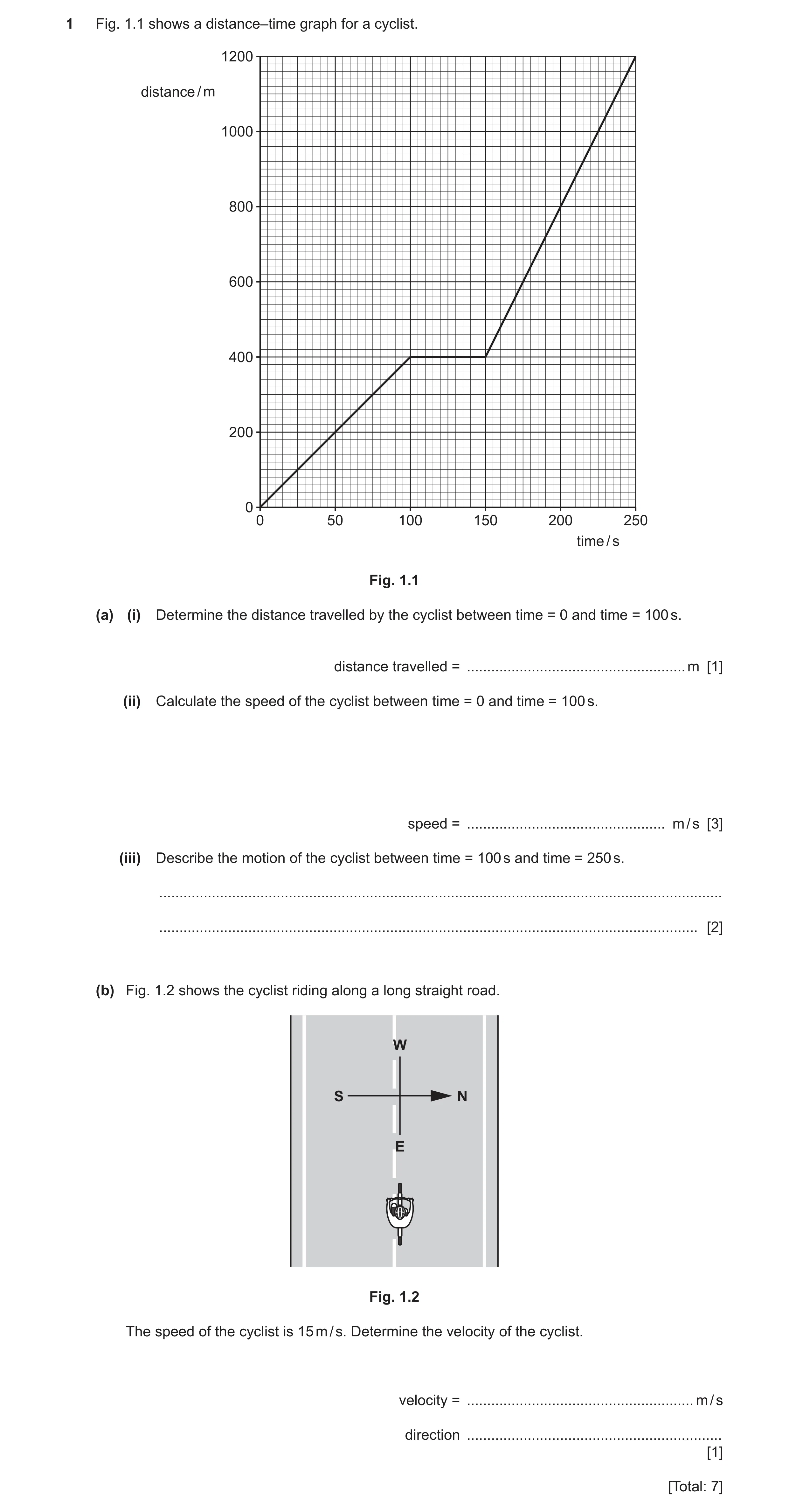 Question 54: Fig. 1.1 shows a distance–time graph for a cyclist. 1200 distance / m 1000 800 600 400 200 0 0 50 100 150 200 250 time / s Fig. 1.1 (a) (i)…