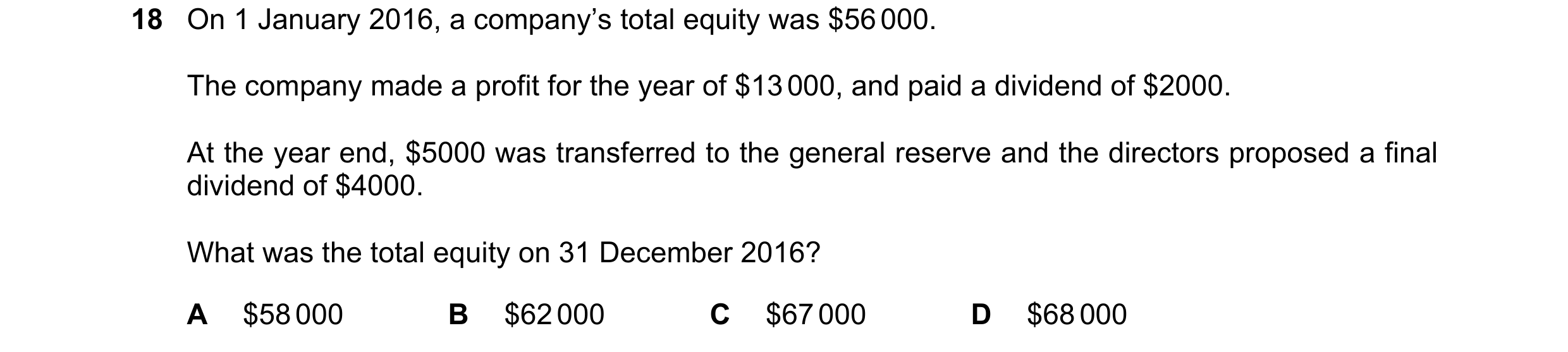 Question 552: On 1 January 2016, a company’s total equity was $56 000. The company made a profit for the year of $13 000, and paid a dividend of $2000. A…