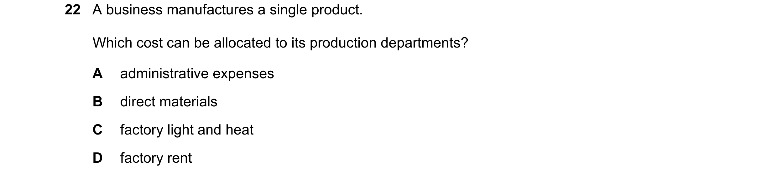 Question 289: A business manufactures a single product. Which cost can be allocated to its production departments? A administrative expenses B direct mat…