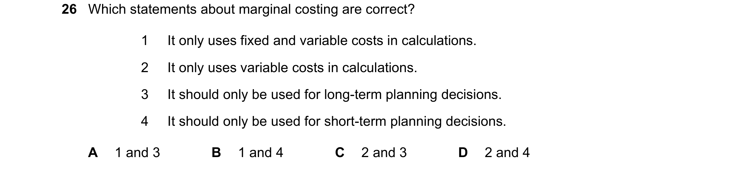 Question 219: Which statements about marginal costing are correct? 1 It only uses fixed and variable costs in calculations. 2 It only uses variable costs…