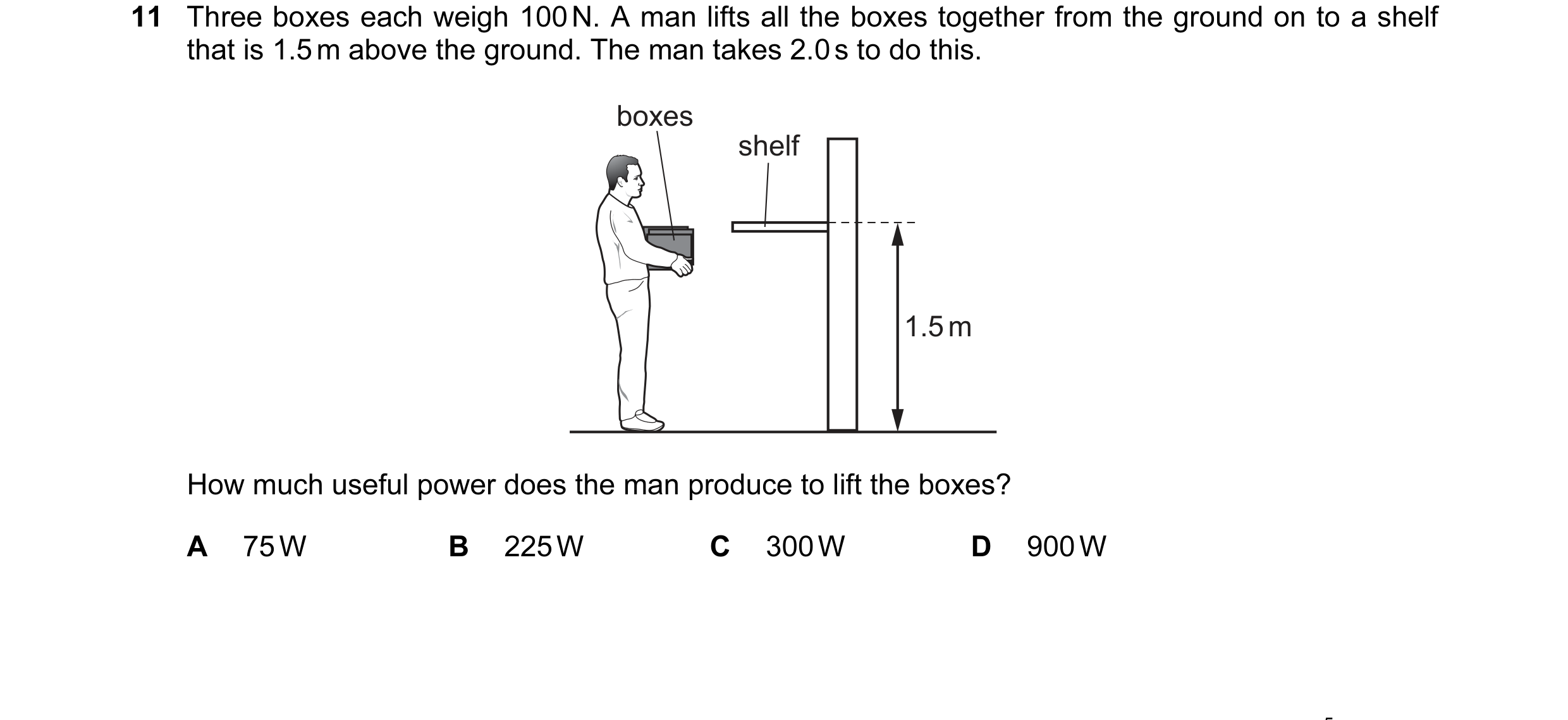 Question 11: Three boxes each weigh 100 N. A man lifts all the boxes together from the ground on to a shelf that is 1.5 m above the ground. The man take…