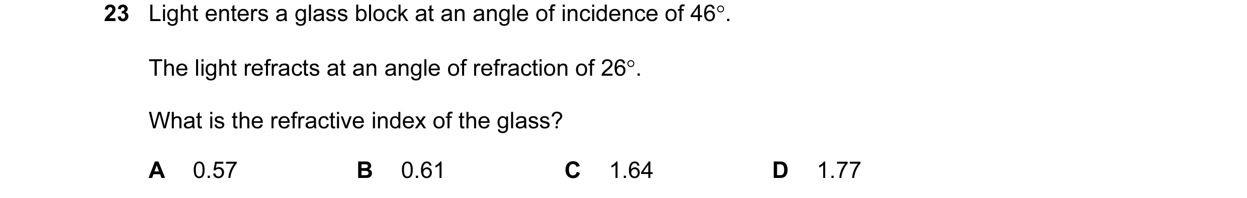 Question 8: Light enters a glass block at an angle of incidence of 46°. The light refracts at an angle of refraction of 26°. What is the refractive ind…