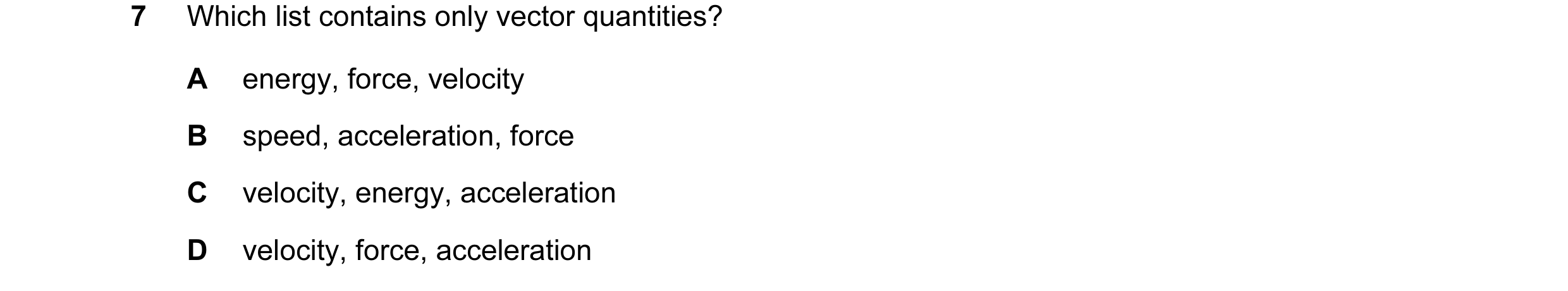 Question 8: Which list contains only vector quantities? A energy, force, velocity B speed, acceleration, force C velocity, energy, acceleration D veloc…