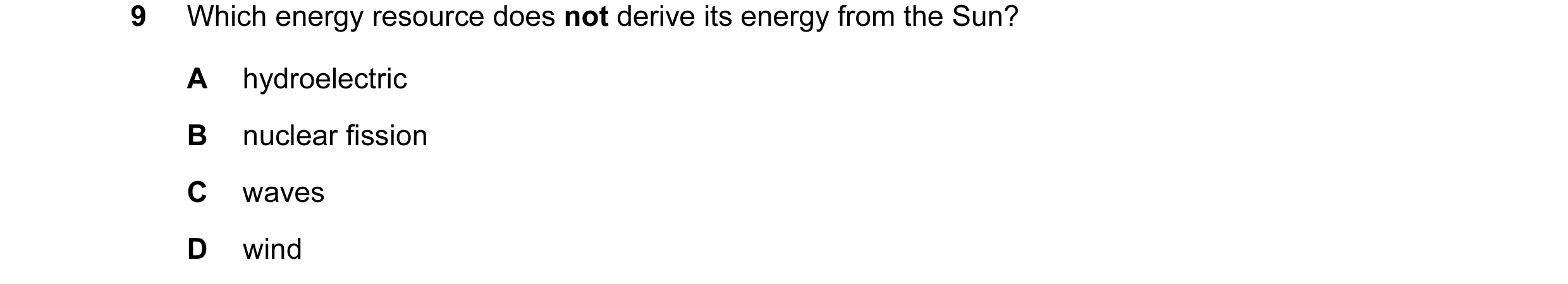 Question 9: Which energy resource does not derive its energy from the Sun? A hydroelectric B nuclear fission C waves D wind