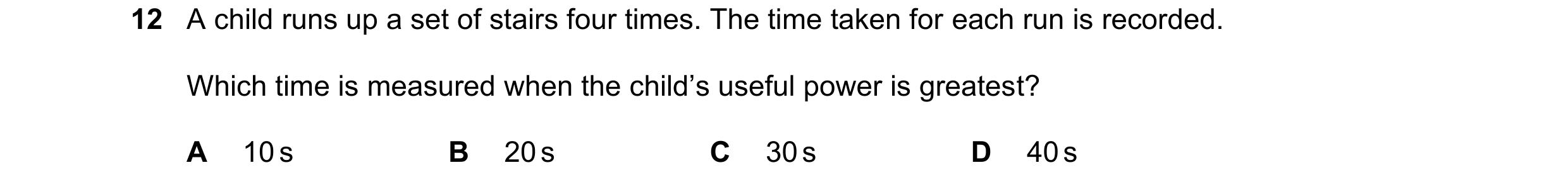 Question 222: A child runs up a set of stairs four times. The time taken for each run is recorded. Which time is measured when the child’s useful power i…