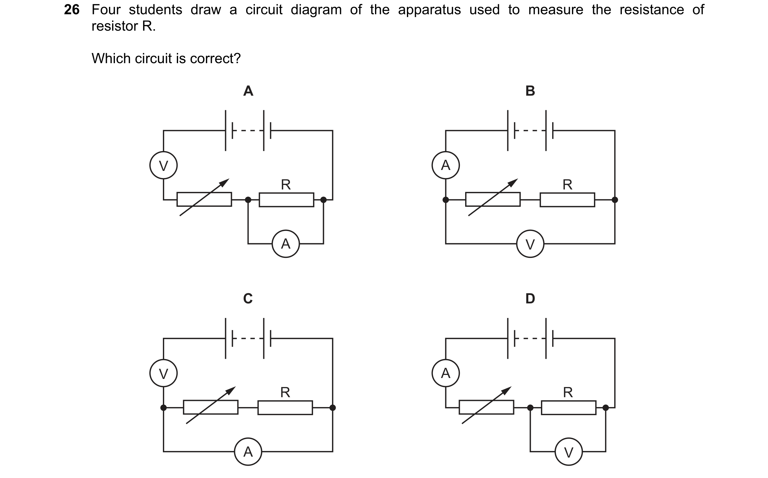 Question 334: Four students draw a circuit diagram of the apparatus used to measure the resistance of resistor R. Which circuit is correct? A B V A R R A…