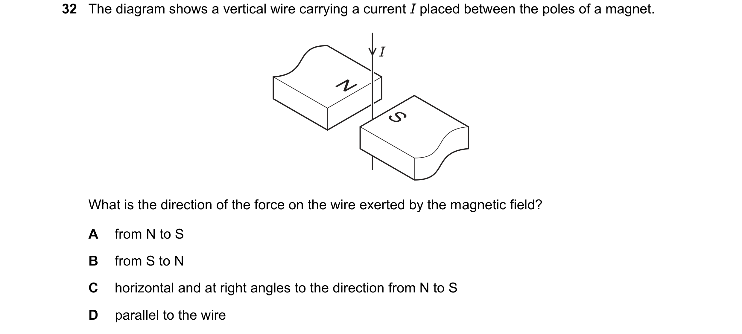 Question 199: The diagram shows a vertical wire carrying a current I placed between the poles of a magnet. I N S What is the direction of the force on th…