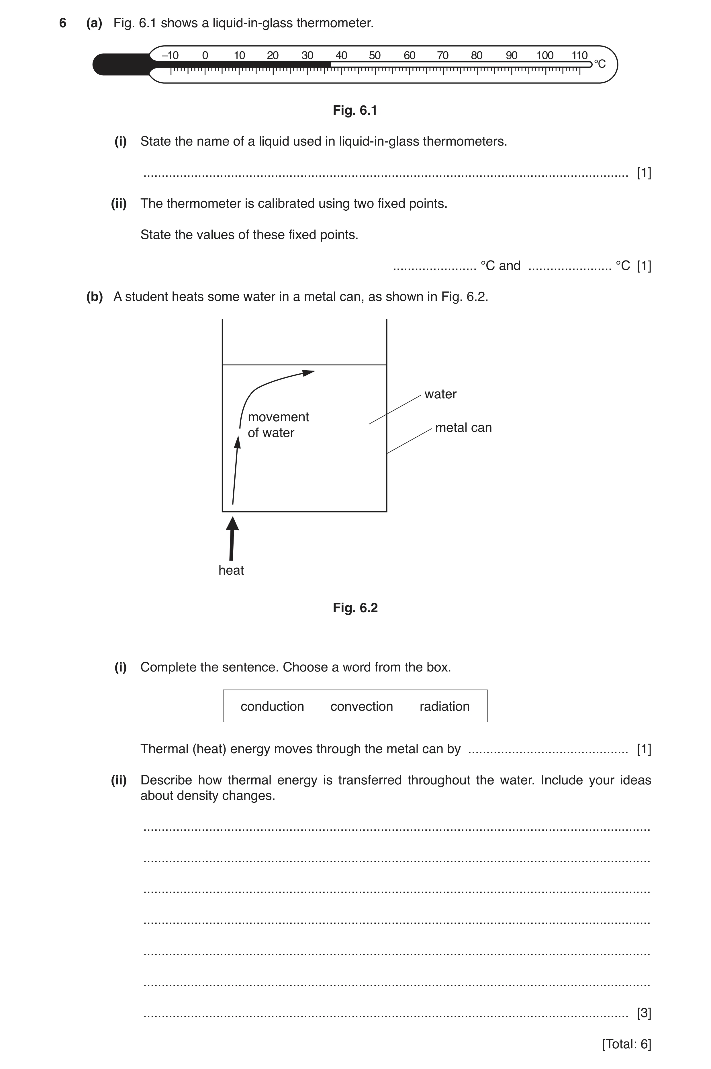 Question 7: (a) Fig. 6.1 shows a liquid-in-glass thermometer. –10 0 10 20 30 40 50 60 70 80 90 100 110 °C Fig. 6.1 (i) State the name of a liquid used …