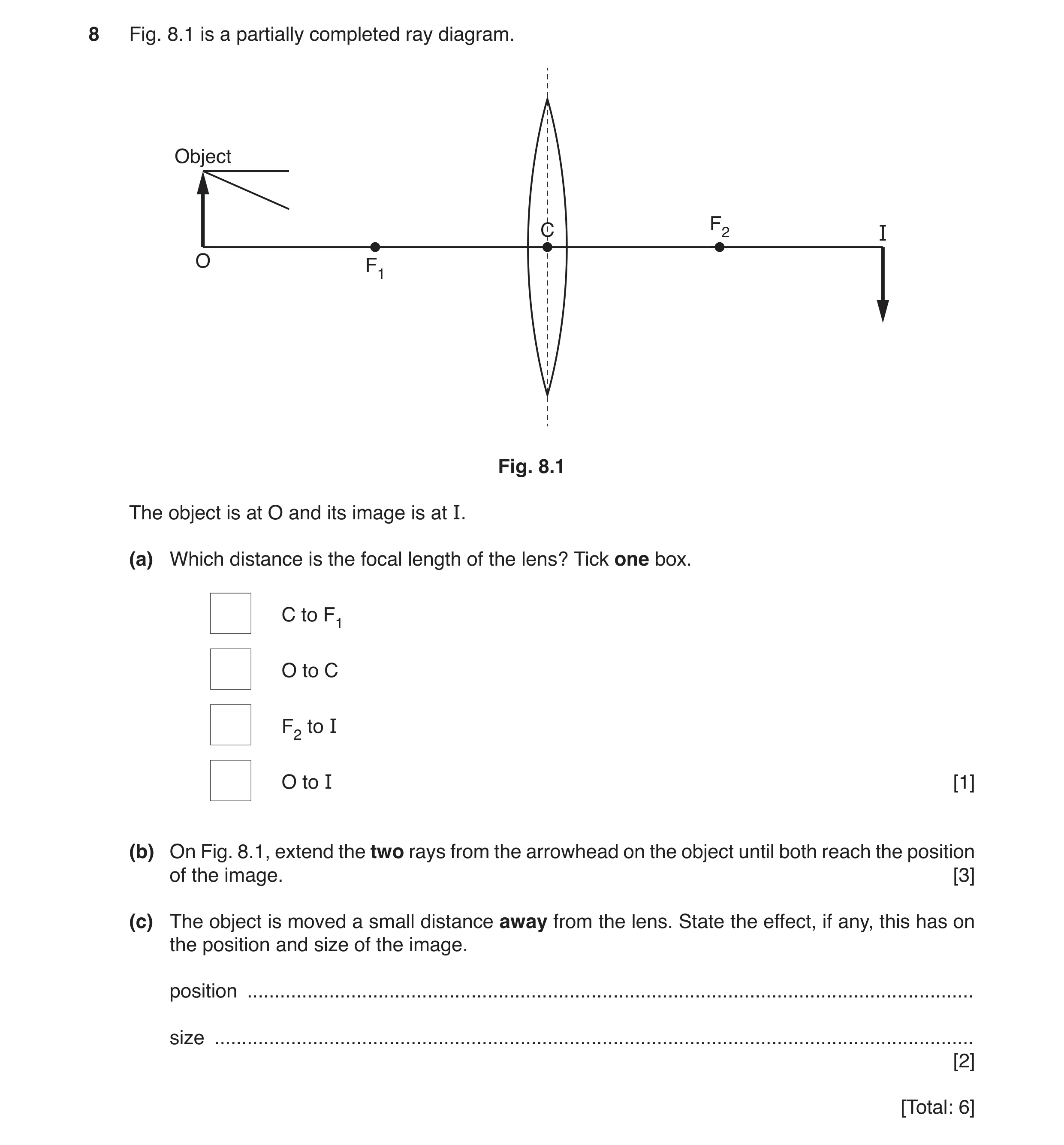 Question 17: Fig. 8.1 is a partially completed ray diagram. Object C F2 I O F1 Fig. 8.1 The object is at O and its image is at I. (a) Which distance is …