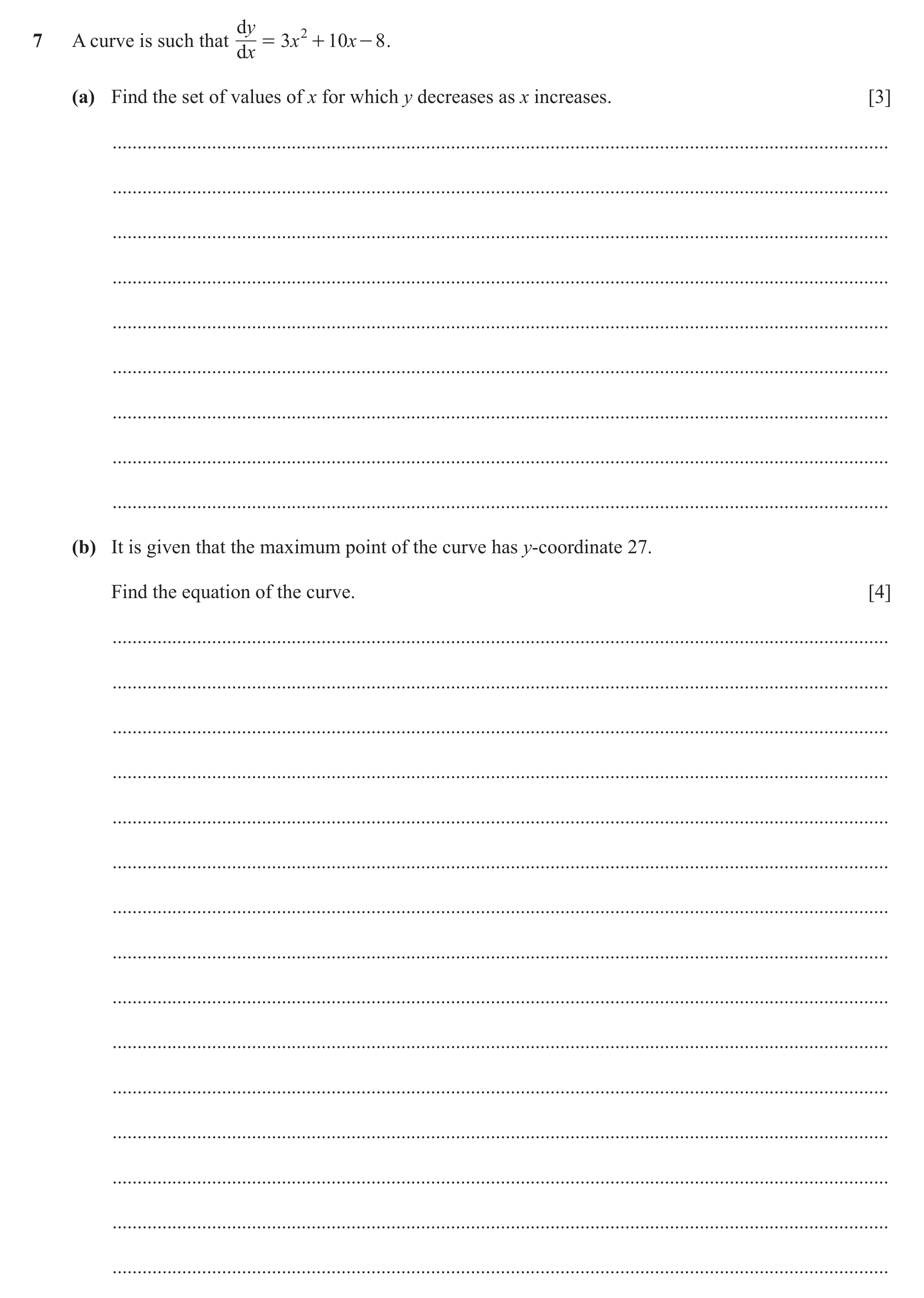 Question 18: dy 2 7 A curve is such that = 3 x + 10 x - 8 . dx (a) Find the set of values of x for which y decreases as x increases. [3] ...............…