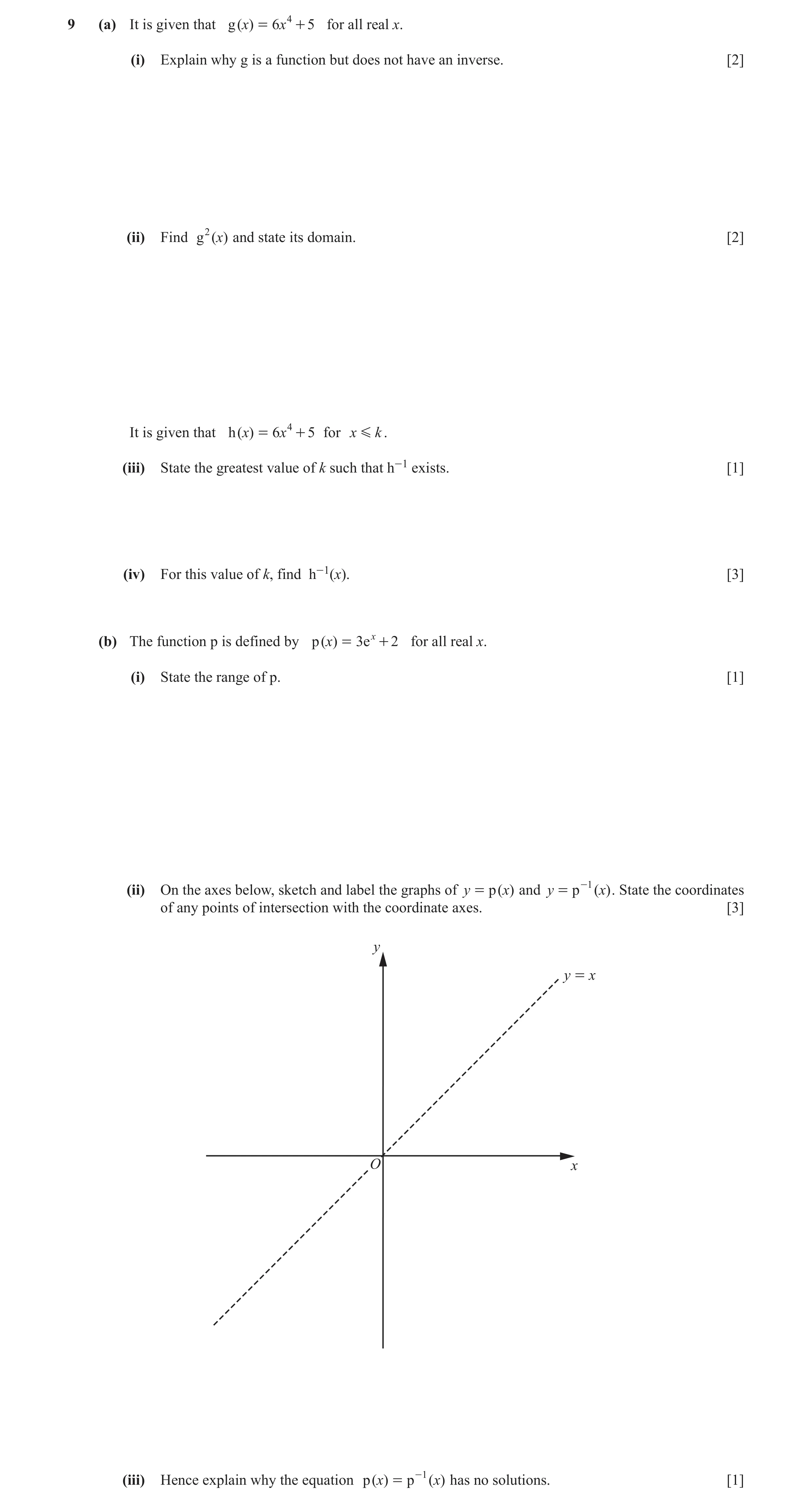 Question 5: (a) It is given that g ()x = 6x 4 + 5 for all real x. (i) Explain why g is a function but does not have an inverse. [2] (ii) Find g2 ()x an…