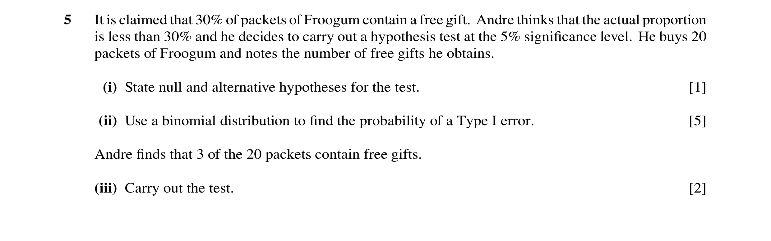 Question 44: It is claimed that 30% of packets of Froogum contain a free gift. Andre thinks that the actual proportion is less than 30% and he decides t…