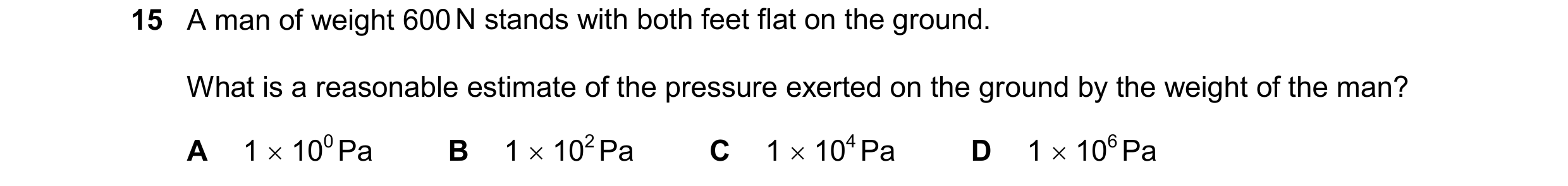 Question 189: A man of weight 600 N stands with both feet flat on the ground. What is a reasonable estimate of the pressure exerted on the ground by the …