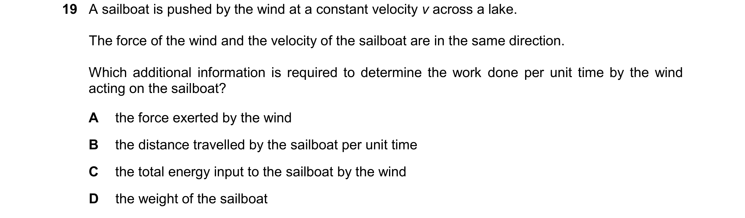Question 277: A sailboat is pushed by the wind at a constant velocity v across a lake. The force of the wind and the velocity of the sailboat are in the …
