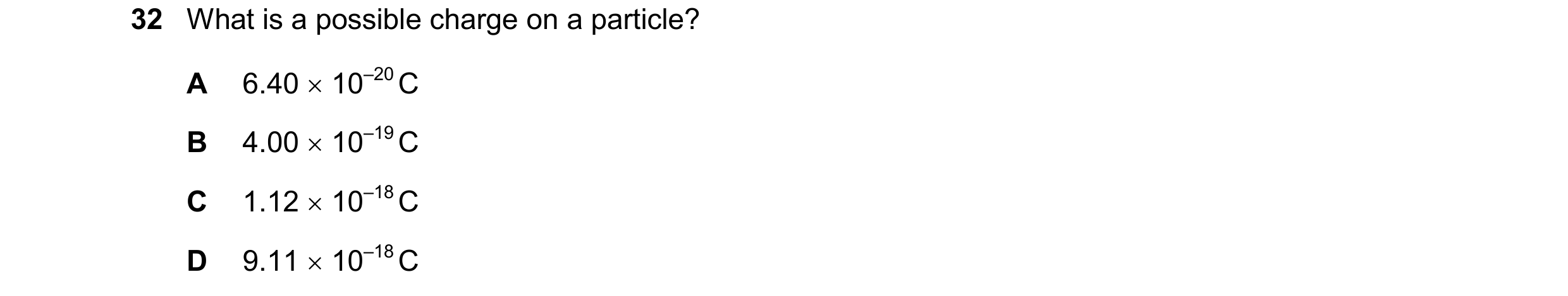 Question 104: What is a possible charge on a particle? A 6.40  10–20 C B 4.00  10–19 C C 1.12  10–18 C D 9.11  10–18 C