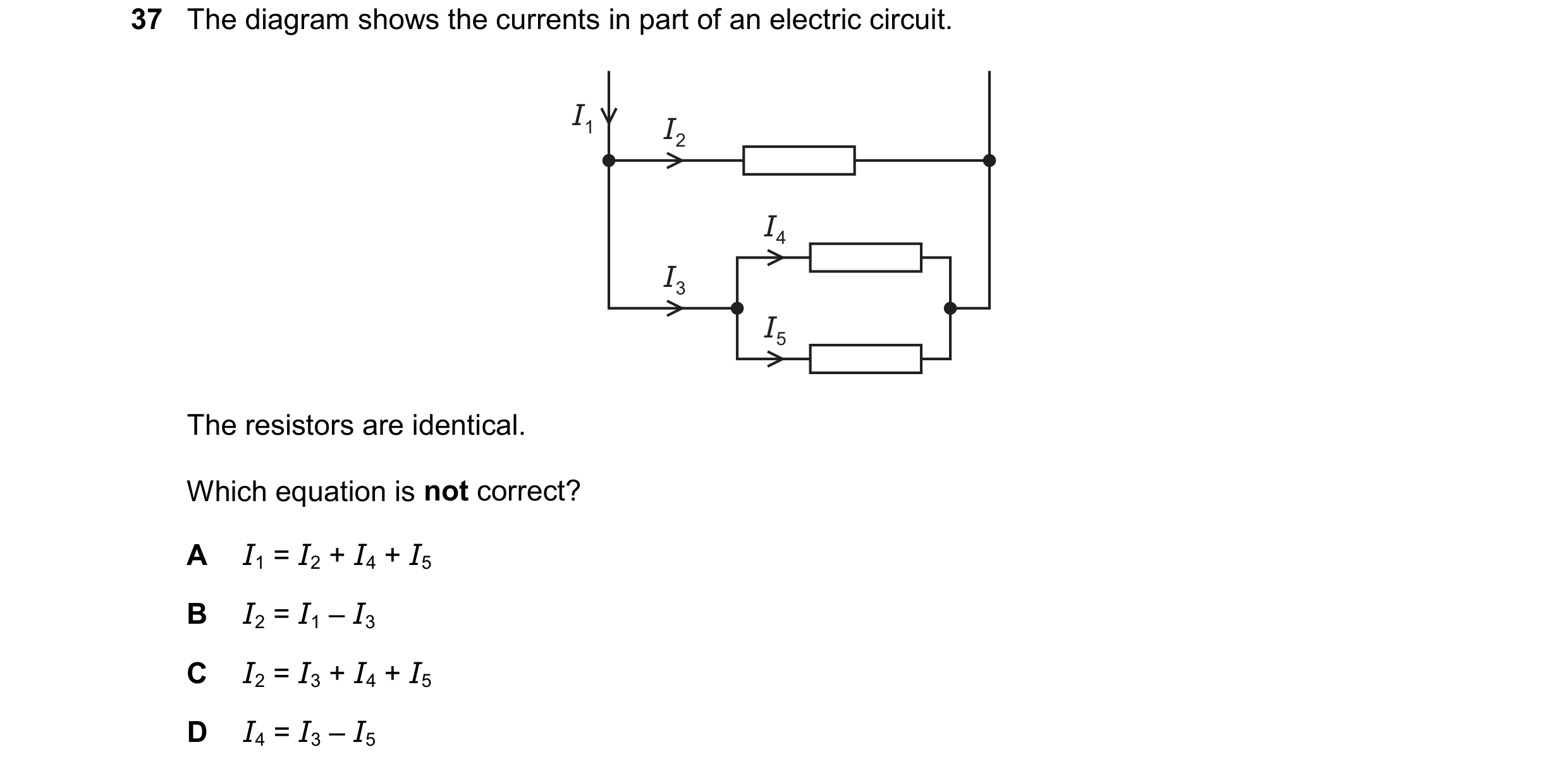 Question 86: The diagram shows the currents in part of an electric circuit. I1 I2 I4 I3 I5 The resistors are identical. Which equation is not correct? A…