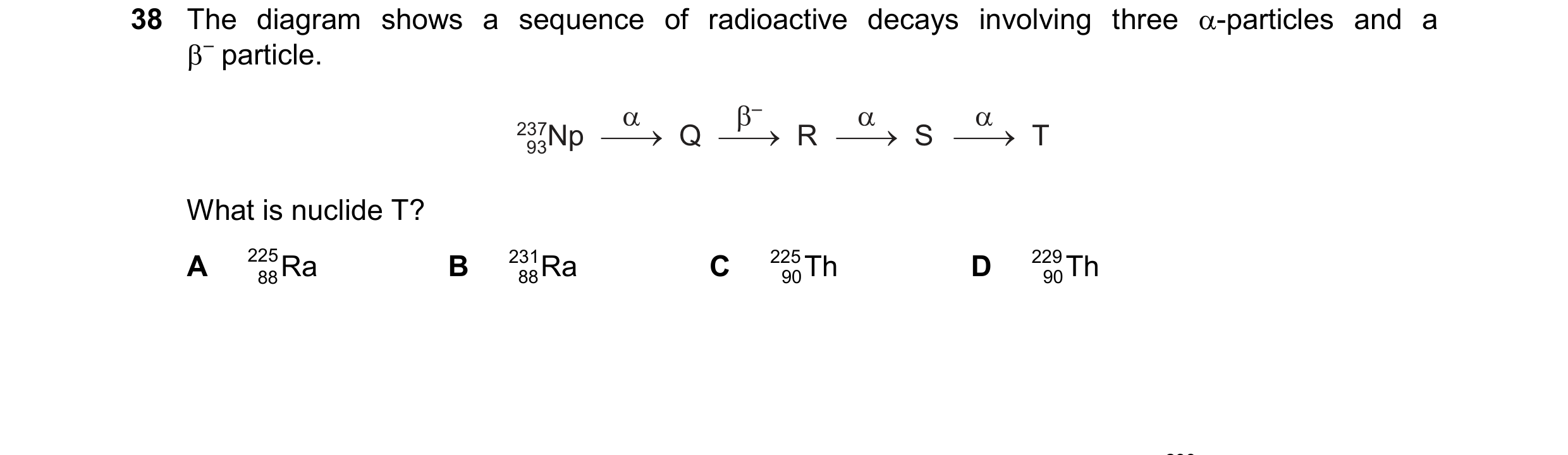Question 83: The diagram shows a sequence of radioactive decays involving three -particles and a – particle. 237Np Q R S T 93 What is nuclide T? A 225…