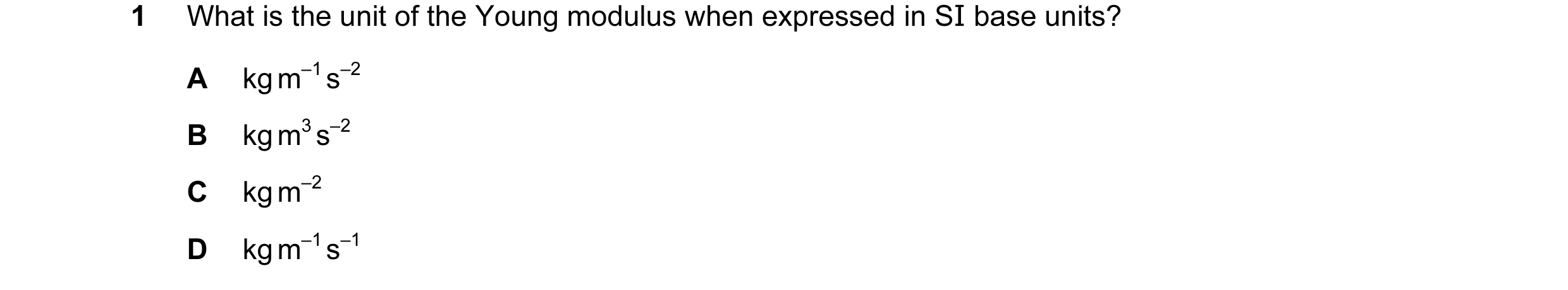 Question 63: What is the unit of the Young modulus when expressed in SI base units? A kg m–1 s–2 B kg m3 s–2 C kg m–2 D kg m–1 s–1