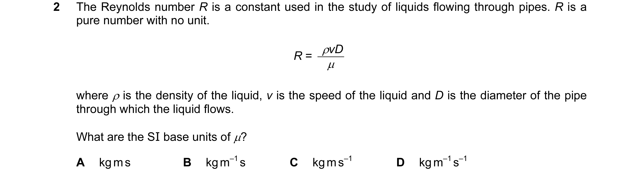 Question 64: The Reynolds number R is a constant used in the study of liquids flowing through pipes. R is a pure number with no unit. ρvD R = µ where ρ …