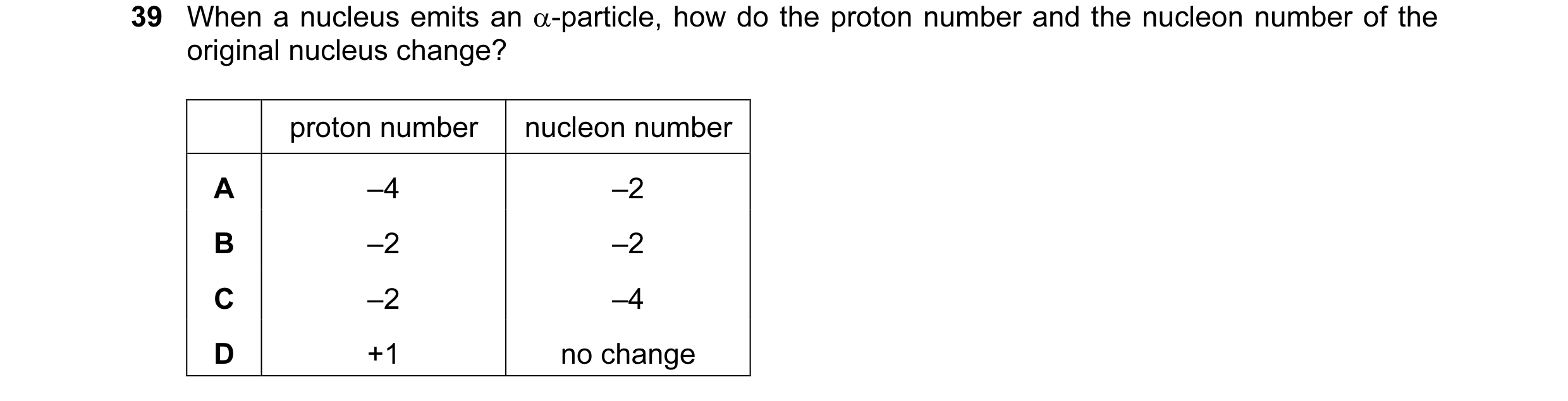 Question 74: When a nucleus emits an α-particle, how do the proton number and the nucleon number of the original nucleus change? proton number nucleon n…