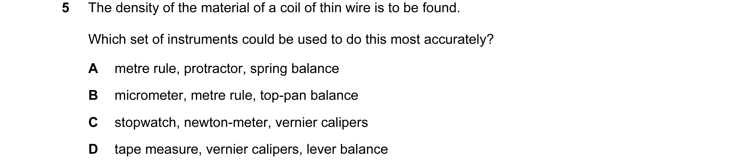 Question 67: The density of the material of a coil of thin wire is to be found. Which set of instruments could be used to do this most accurately? A met…