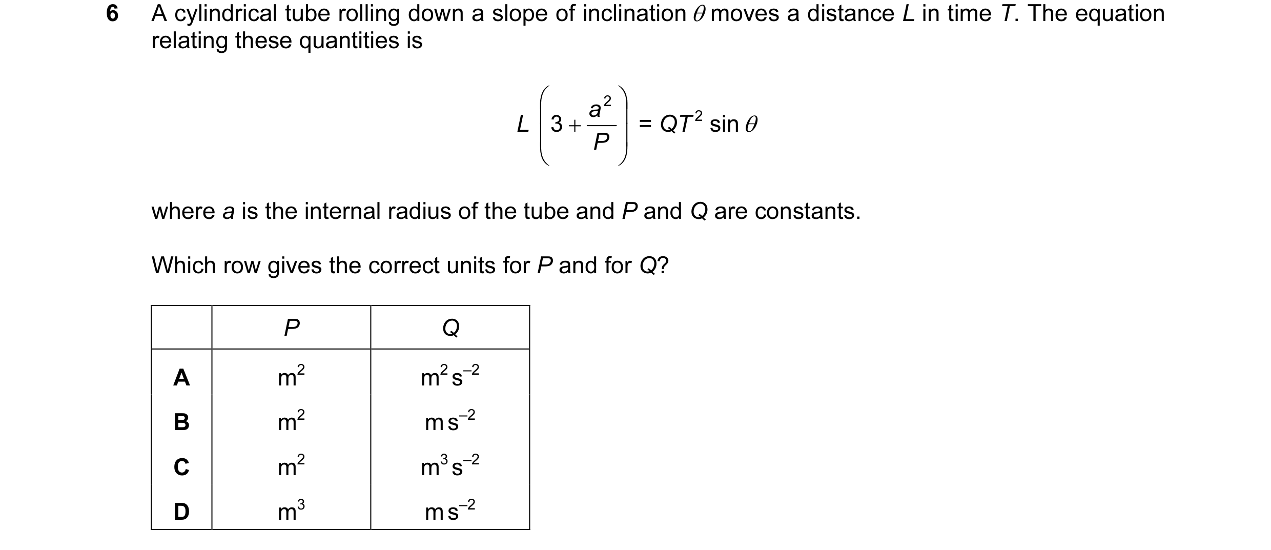 Question 65: A cylindrical tube rolling down a slope of inclination θ moves a distance L in time T. The equation relating these quantities is  a2  L …