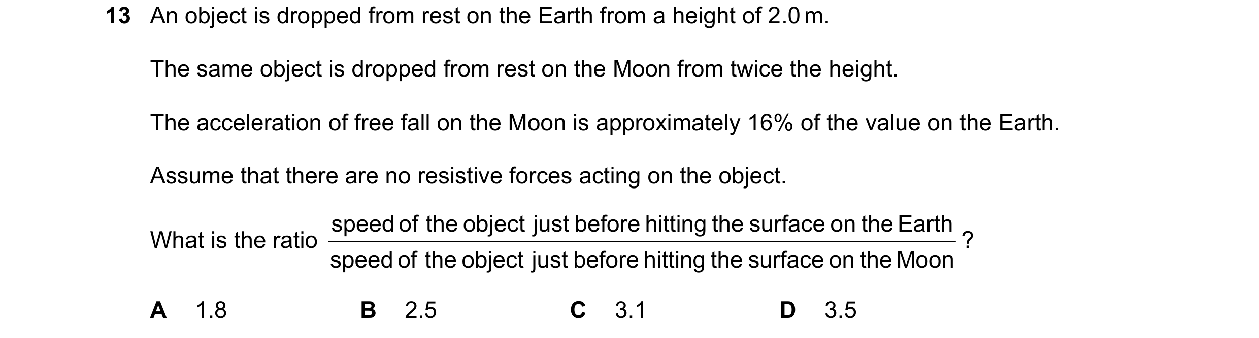 Question 214: An object is dropped from rest on the Earth from a height of 2.0 m. The same object is dropped from rest on the Moon from twice the height.…