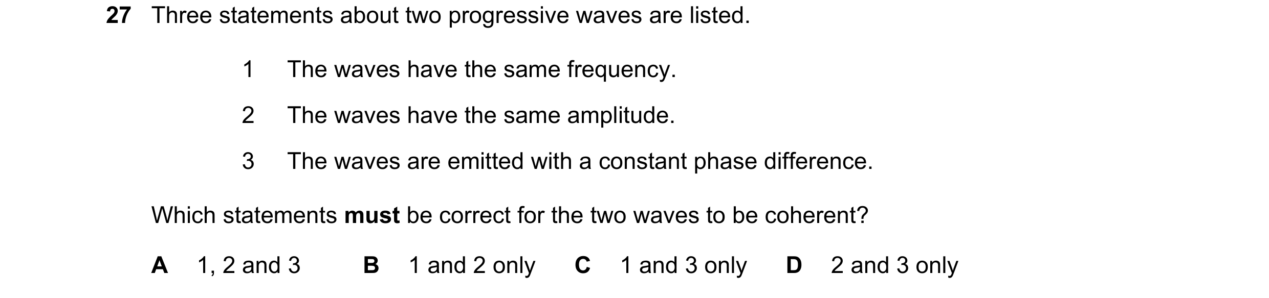 Question 112: Three statements about two progressive waves are listed. 1 The waves have the same frequency. 2 The waves have the same amplitude. 3 The wa…