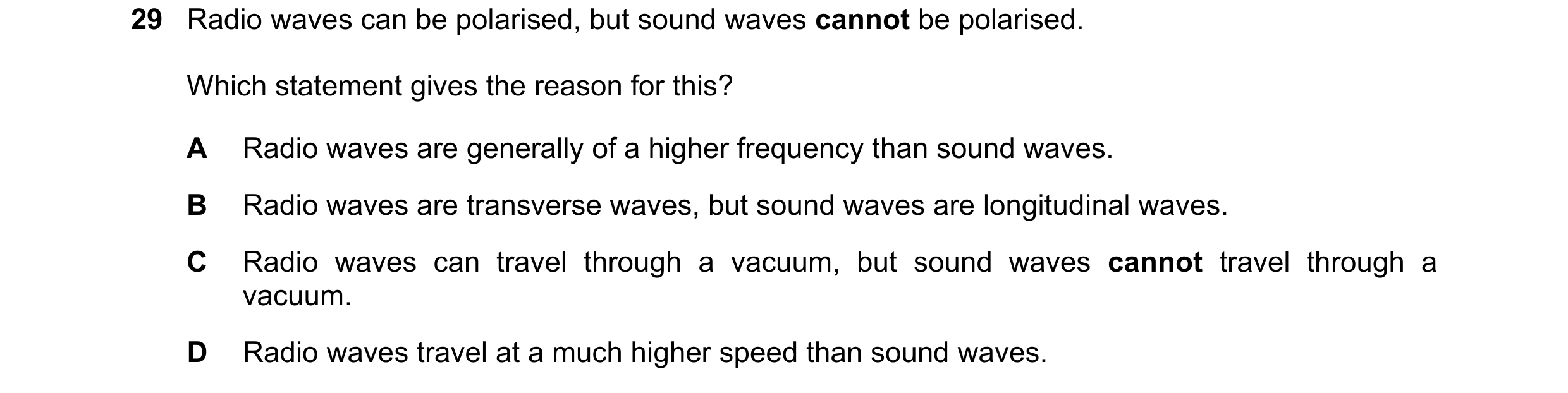 Question 34: Radio waves can be polarised, but sound waves cannot be polarised. Which statement gives the reason for this? A Radio waves are generally o…