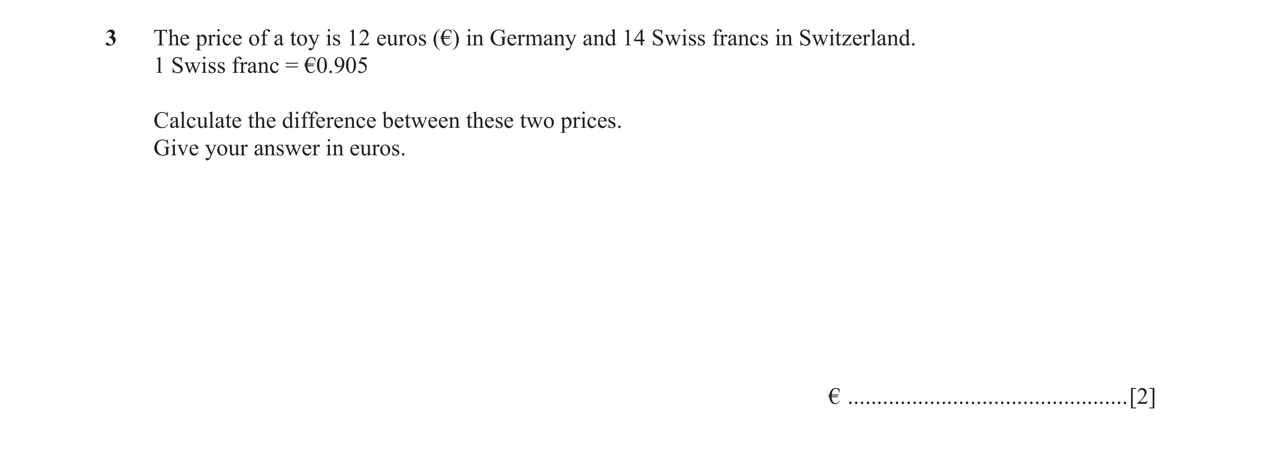 Question 49: The price of a toy is 12 euros (€) in Germany and 14 Swiss francs in Switzerland. 1 Swiss franc = €0.905 Calculate the difference between t…
