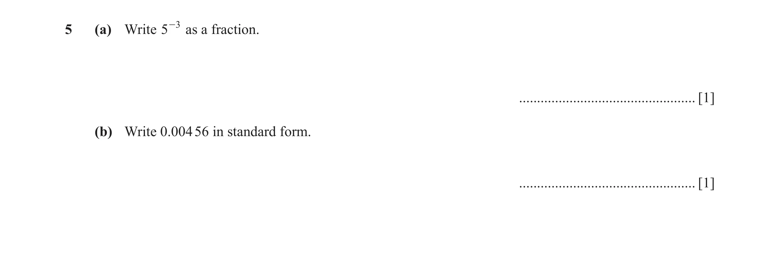 Question 23: (a) Write 5 -3 as a fraction. ................................................. [1] (b) Write 0.004 56 in standard form. ..................…